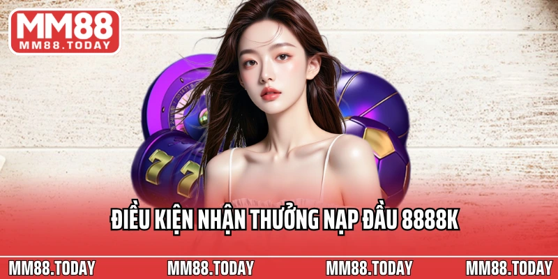 Điều kiện nhận thưởng nạp đầu 8888k cho thành viên mới