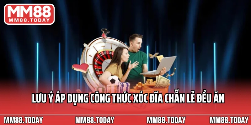 Lưu ý áp dụng công thức xóc đĩa chẵn lẻ đều ăn